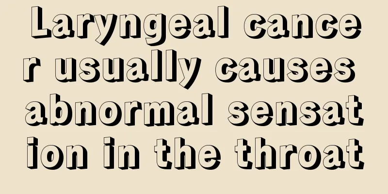 Laryngeal cancer usually causes abnormal sensation in the throat
