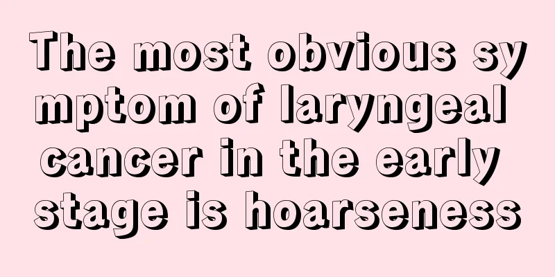 The most obvious symptom of laryngeal cancer in the early stage is hoarseness