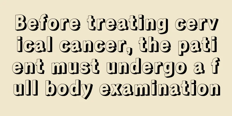 Before treating cervical cancer, the patient must undergo a full body examination