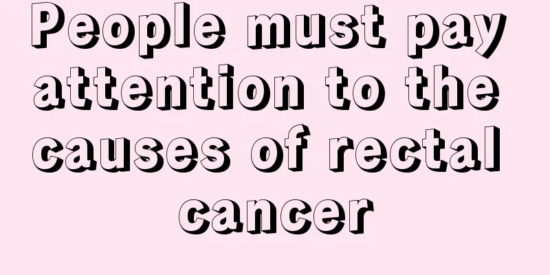 People must pay attention to the causes of rectal cancer