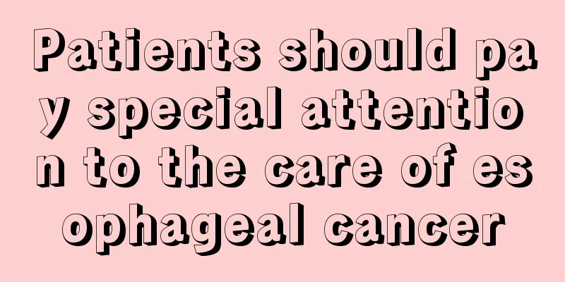 Patients should pay special attention to the care of esophageal cancer