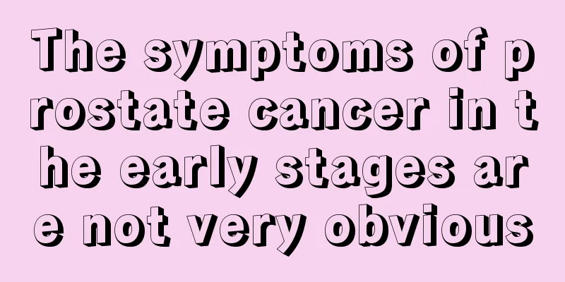 The symptoms of prostate cancer in the early stages are not very obvious