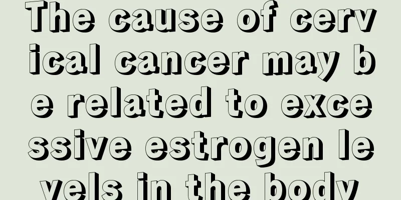 The cause of cervical cancer may be related to excessive estrogen levels in the body