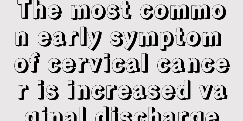 The most common early symptom of cervical cancer is increased vaginal discharge