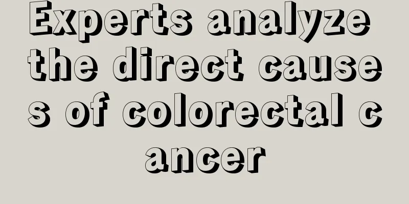 Experts analyze the direct causes of colorectal cancer