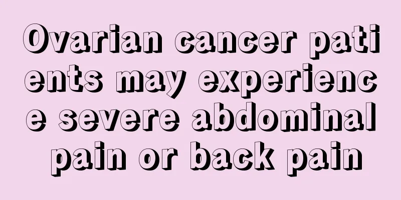 Ovarian cancer patients may experience severe abdominal pain or back pain