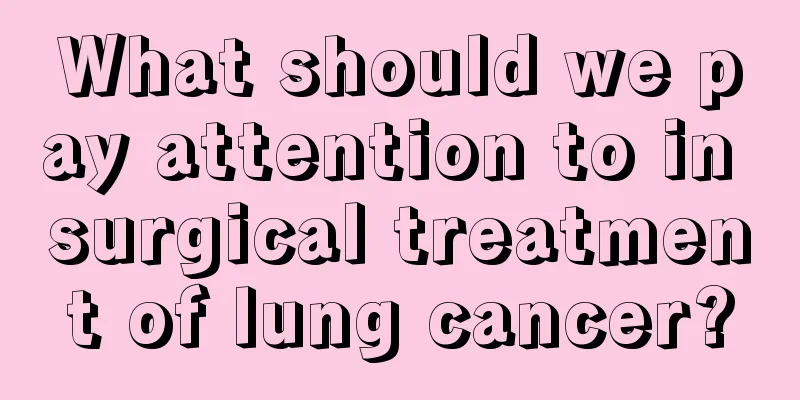 What should we pay attention to in surgical treatment of lung cancer?