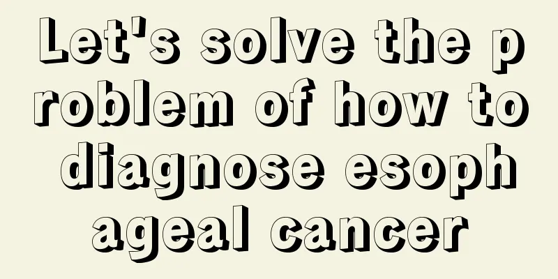 Let's solve the problem of how to diagnose esophageal cancer