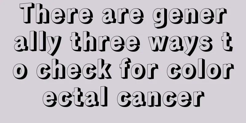 There are generally three ways to check for colorectal cancer