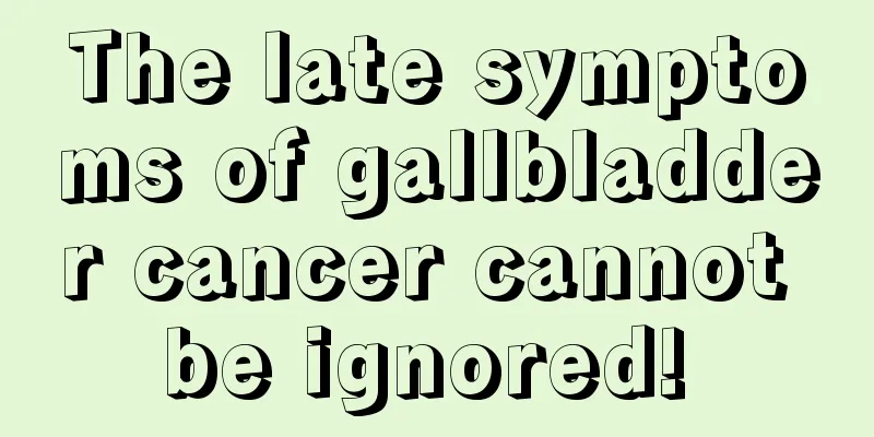 The late symptoms of gallbladder cancer cannot be ignored! 