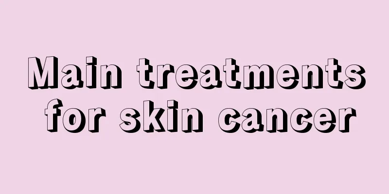 Main treatments for skin cancer