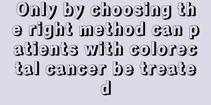 Only by choosing the right method can patients with colorectal cancer be treated