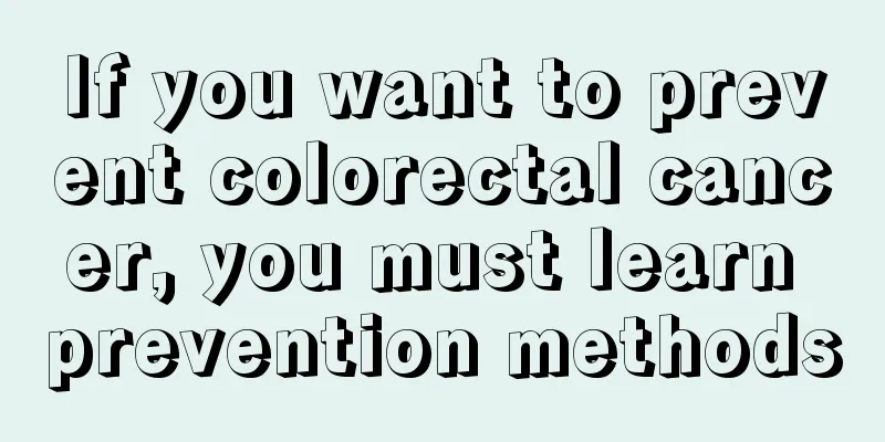 If you want to prevent colorectal cancer, you must learn prevention methods