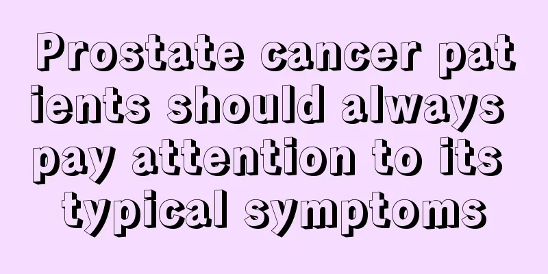 Prostate cancer patients should always pay attention to its typical symptoms