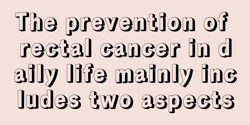 The prevention of rectal cancer in daily life mainly includes two aspects