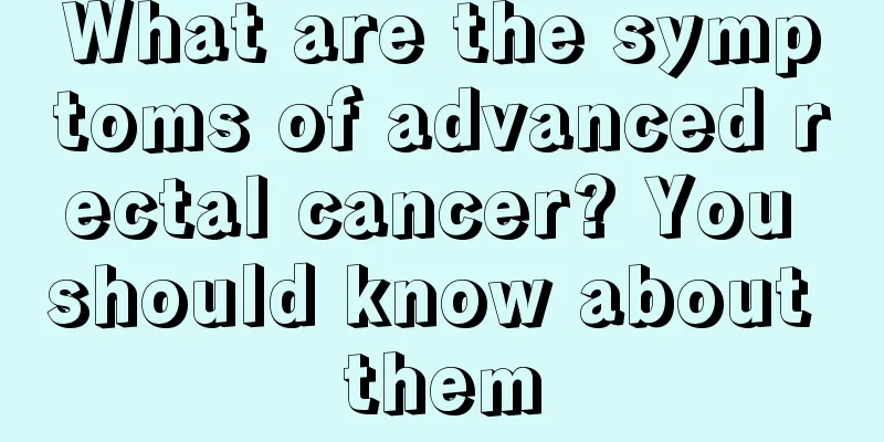 What are the symptoms of advanced rectal cancer? You should know about them