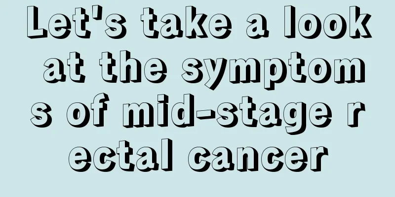 Let's take a look at the symptoms of mid-stage rectal cancer