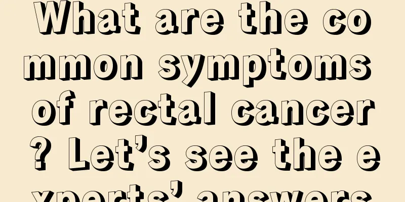 What are the common symptoms of rectal cancer? Let’s see the experts’ answers