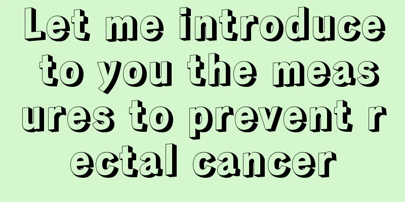 Let me introduce to you the measures to prevent rectal cancer