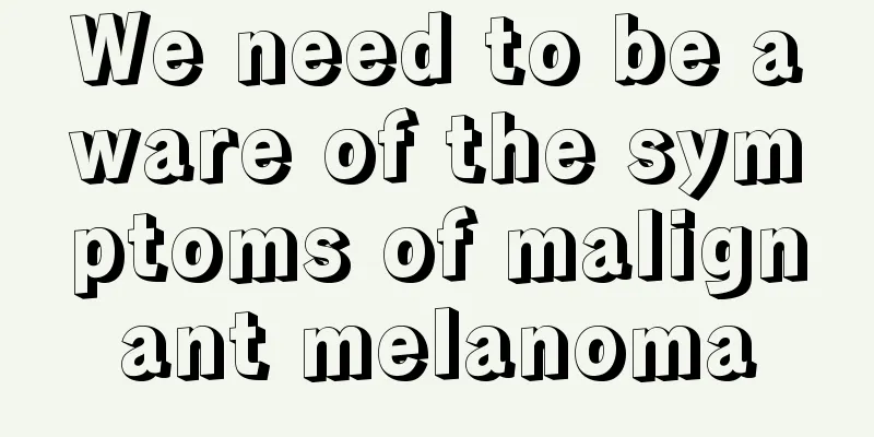We need to be aware of the symptoms of malignant melanoma