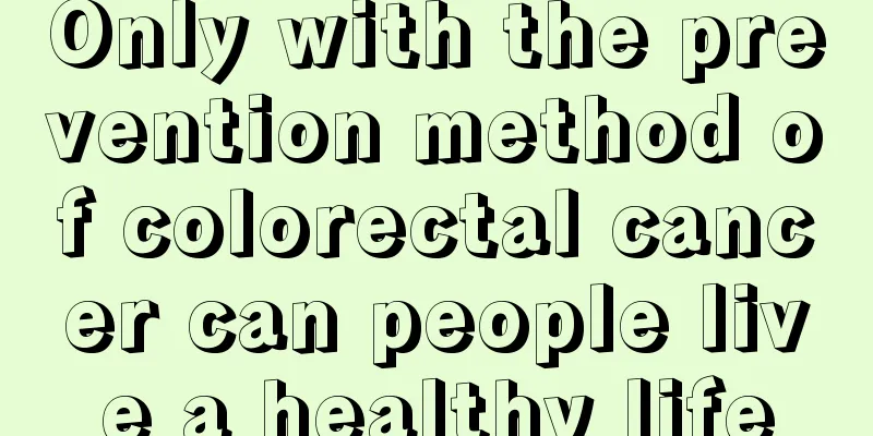 Only with the prevention method of colorectal cancer can people live a healthy life