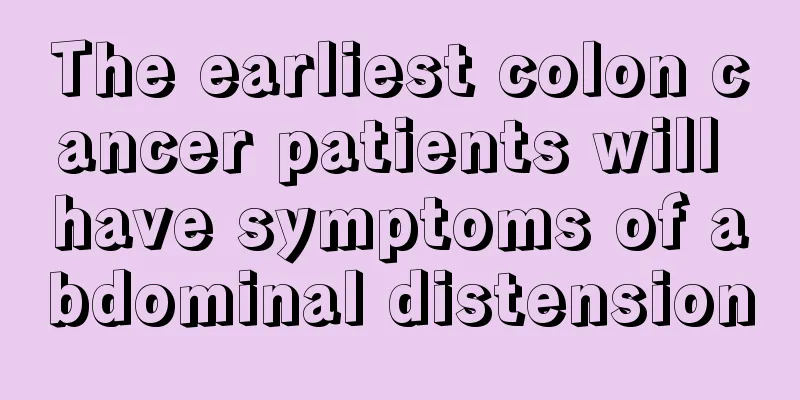 The earliest colon cancer patients will have symptoms of abdominal distension
