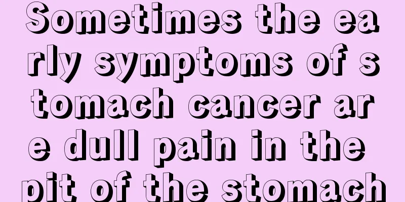 Sometimes the early symptoms of stomach cancer are dull pain in the pit of the stomach