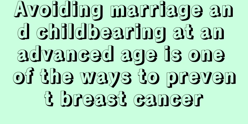 Avoiding marriage and childbearing at an advanced age is one of the ways to prevent breast cancer