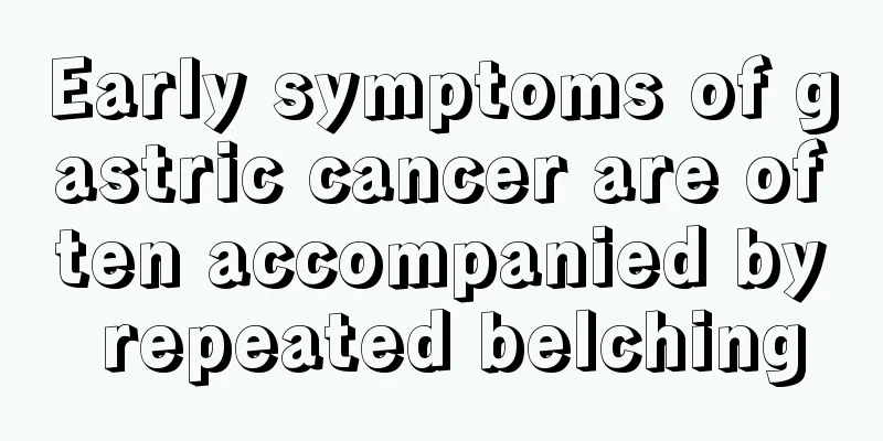 Early symptoms of gastric cancer are often accompanied by repeated belching