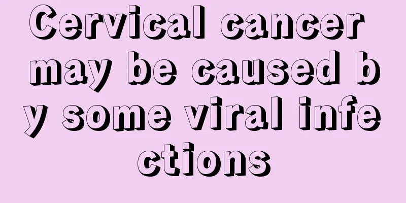 Cervical cancer may be caused by some viral infections