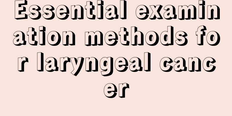 Essential examination methods for laryngeal cancer