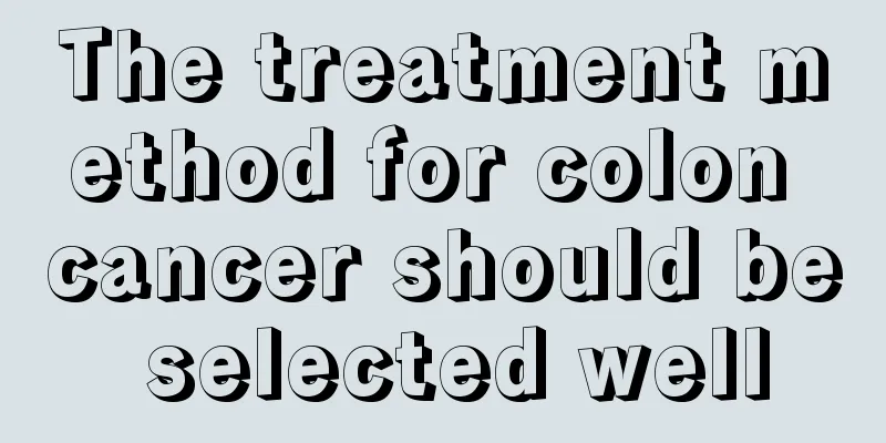 The treatment method for colon cancer should be selected well