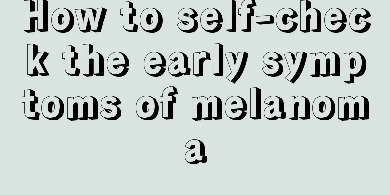 How to self-check the early symptoms of melanoma