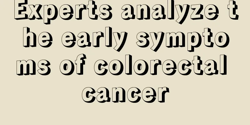 Experts analyze the early symptoms of colorectal cancer