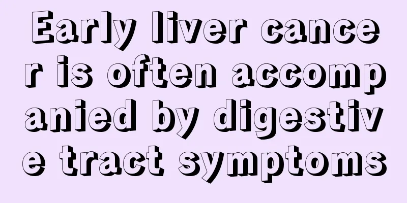 Early liver cancer is often accompanied by digestive tract symptoms