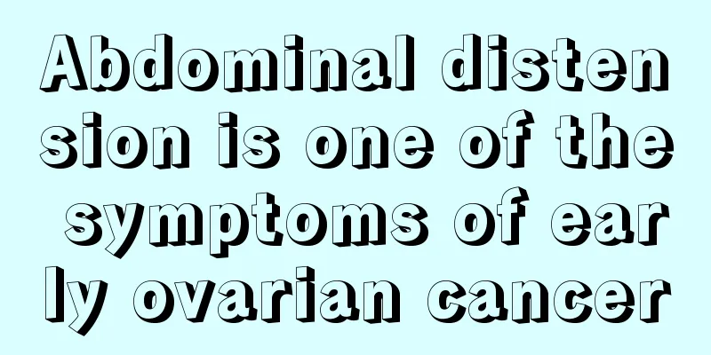 Abdominal distension is one of the symptoms of early ovarian cancer