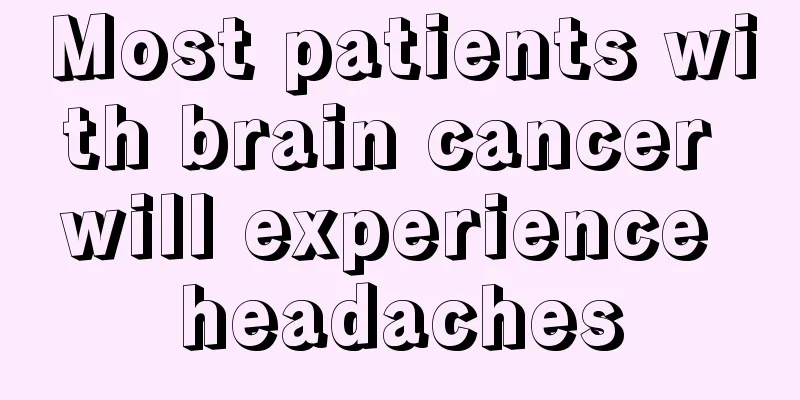 Most patients with brain cancer will experience headaches