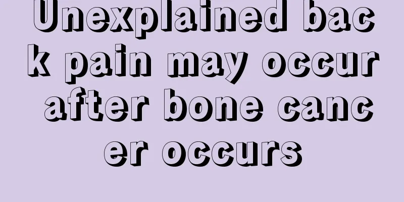 Unexplained back pain may occur after bone cancer occurs