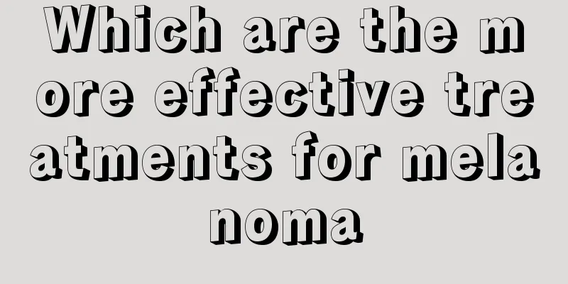 Which are the more effective treatments for melanoma