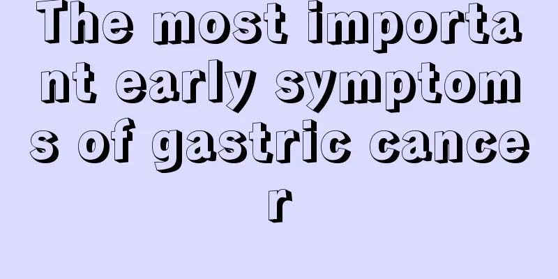 The most important early symptoms of gastric cancer