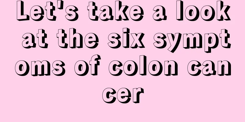 Let's take a look at the six symptoms of colon cancer