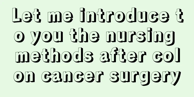 Let me introduce to you the nursing methods after colon cancer surgery