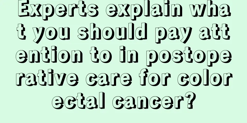 Experts explain what you should pay attention to in postoperative care for colorectal cancer?