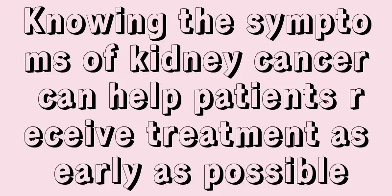 Knowing the symptoms of kidney cancer can help patients receive treatment as early as possible