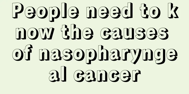 People need to know the causes of nasopharyngeal cancer