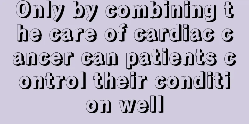 Only by combining the care of cardiac cancer can patients control their condition well