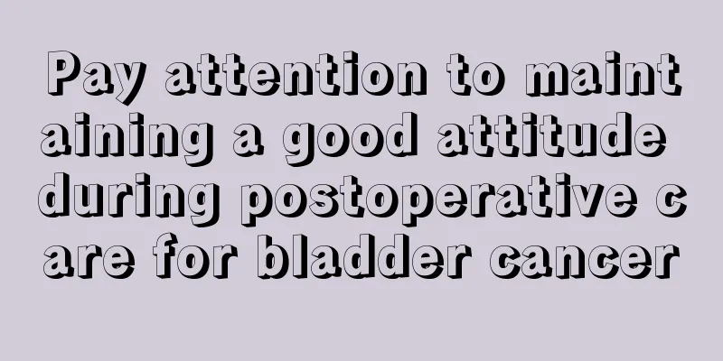Pay attention to maintaining a good attitude during postoperative care for bladder cancer