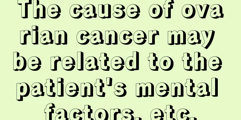The cause of ovarian cancer may be related to the patient's mental factors, etc.