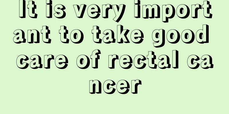 It is very important to take good care of rectal cancer