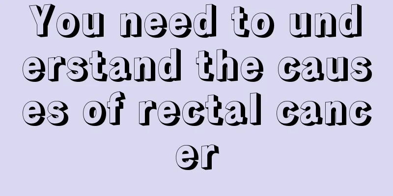 You need to understand the causes of rectal cancer